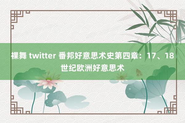 裸舞 twitter 番邦好意思术史第四章：17、18世纪欧洲好意思术