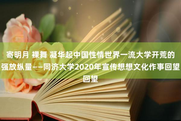 寄明月 裸舞 凝华起中国性情世界一流大学开荒的强放纵量——同济大学2020年宣传想想文化作事回望