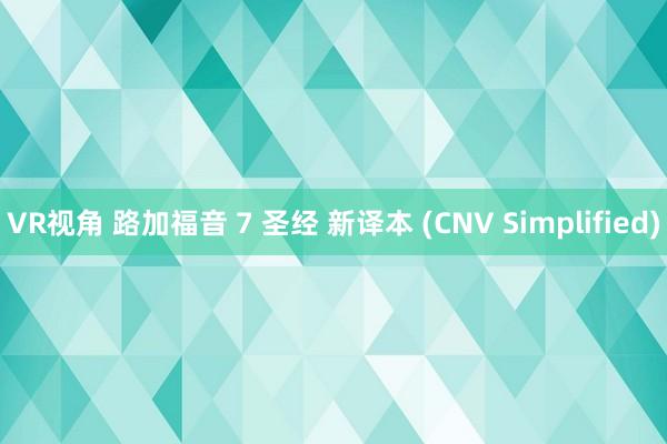 VR视角 路加福音 7 圣经 新译本 (CNV Simplified)