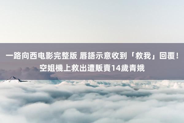 一路向西电影完整版 唇語示意收到「救我」回覆！　空姐機上救出遭販賣14歲青娥